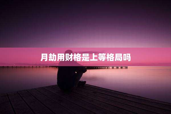 月劫用财格是上等格局吗