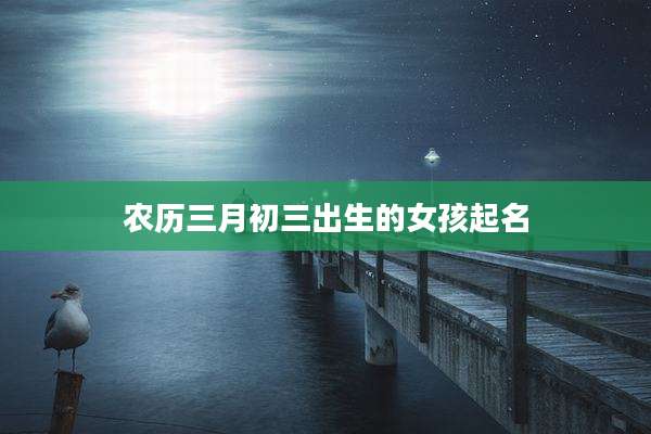 农历三月初三出生的女孩起名