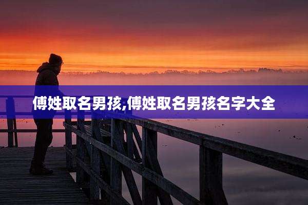 傅姓取名男孩,傅姓取名男孩名字大全