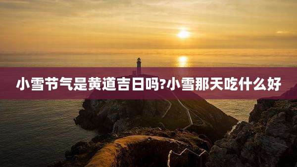 小雪节气是黄道吉日吗?小雪那天吃什么好