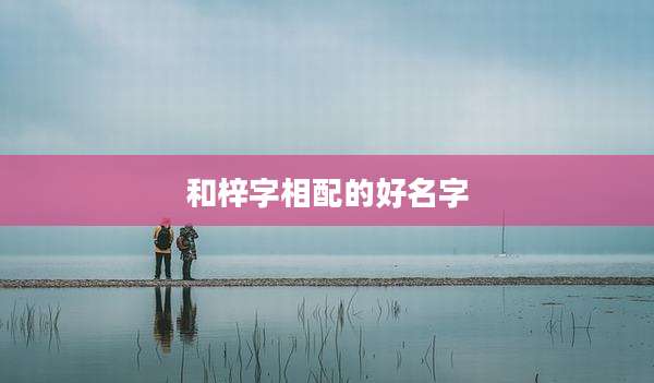和梓字相配的好名字