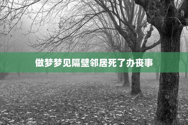 做梦梦见隔壁邻居死了办丧事