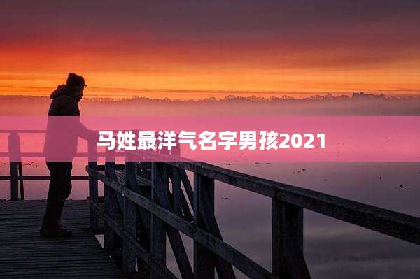 马姓最洋气名字男孩2021