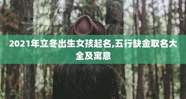 2021年立冬出生女孩起名,五行缺金取名大全及寓意