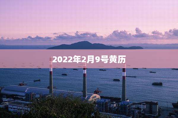 2022年2月9号黄历
