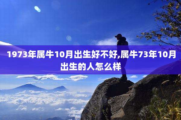 1973年属牛10月出生好不好,属牛73年10月出生的人怎么样