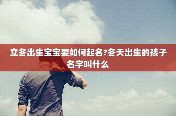 立冬出生宝宝要如何起名?冬天出生的孩子名字叫什么