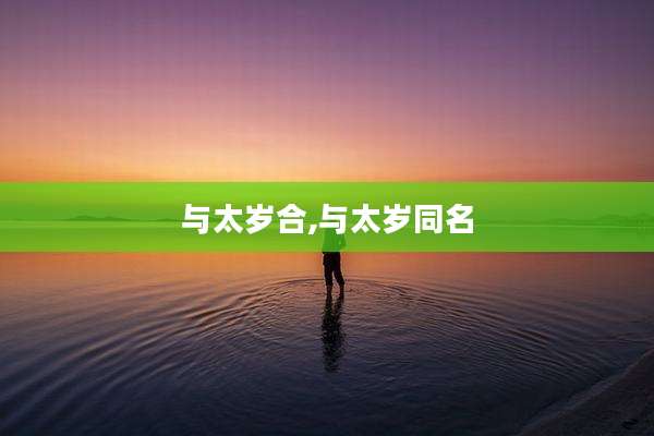 与太岁合,与太岁同名