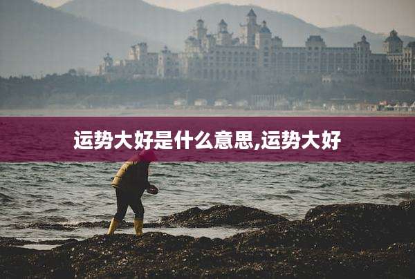 运势大好是什么意思,运势大好