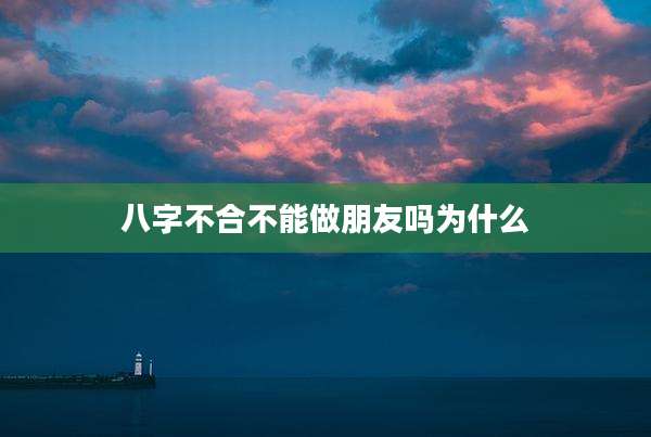 八字不合不能做朋友吗为什么