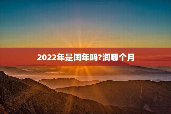 2022年是闰年吗?润哪个月