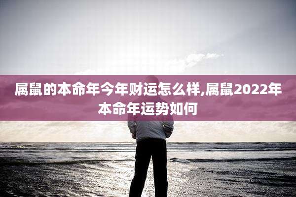 属鼠的本命年今年财运怎么样,属鼠2022年本命年运势如何