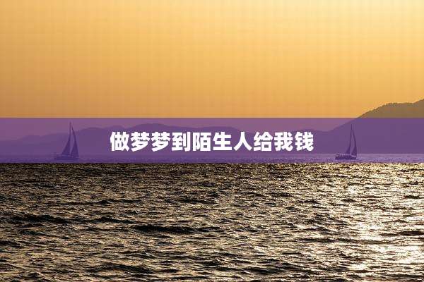 做梦梦到陌生人给我钱