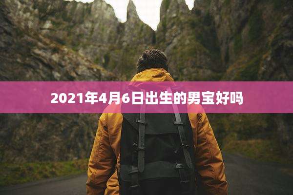 2021年4月6日出生的男宝好吗