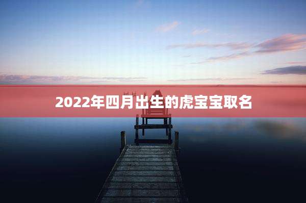 2022年四月出生的虎宝宝取名