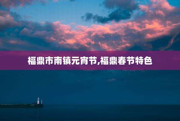 福鼎市南镇元宵节,福鼎春节特色