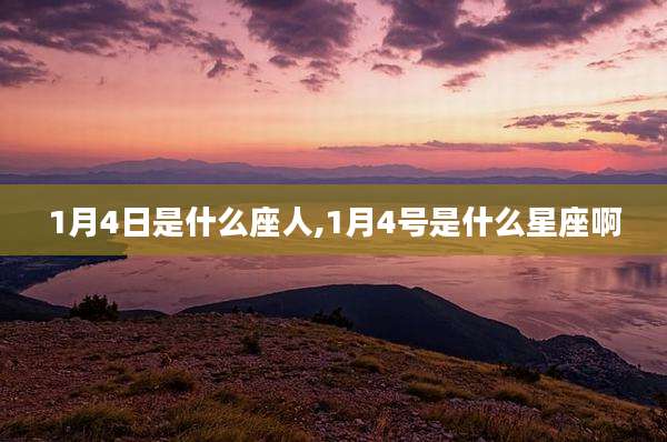 1月4日是什么座人,1月4号是什么星座啊