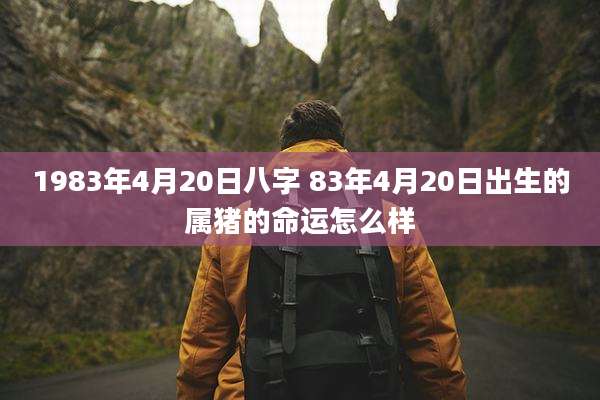 1983年4月20日八字 83年4月20日出生的属猪的命运怎么样