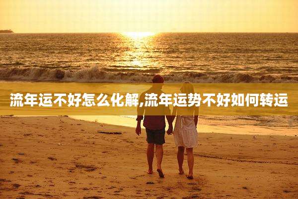 流年运不好怎么化解,流年运势不好如何转运