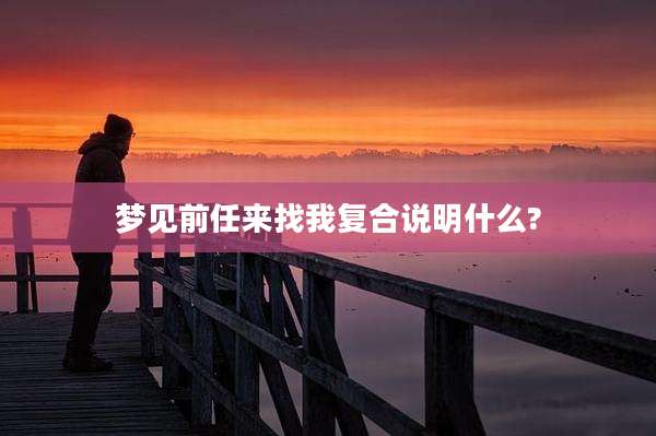 梦见前任来找我复合说明什么?