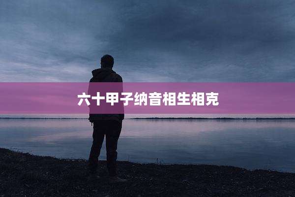 六十甲子纳音相生相克