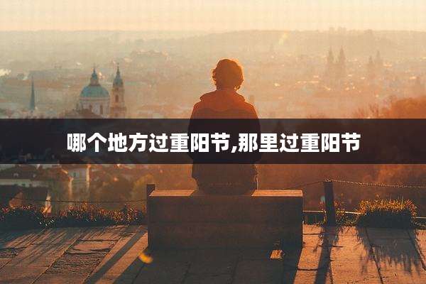 哪个地方过重阳节,那里过重阳节