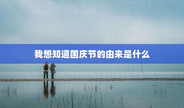 我想知道国庆节的由来是什么