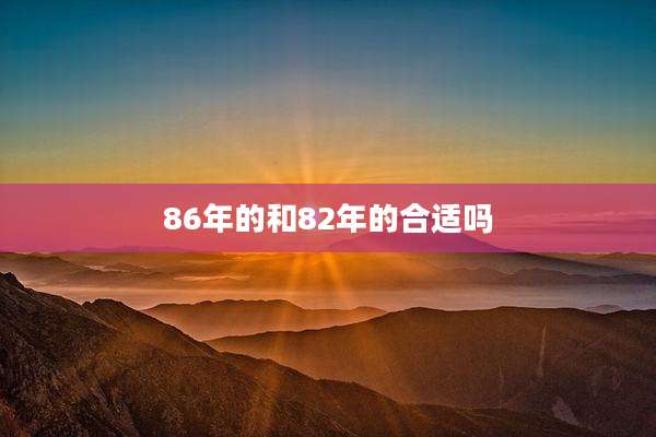 86年的和82年的合适吗
