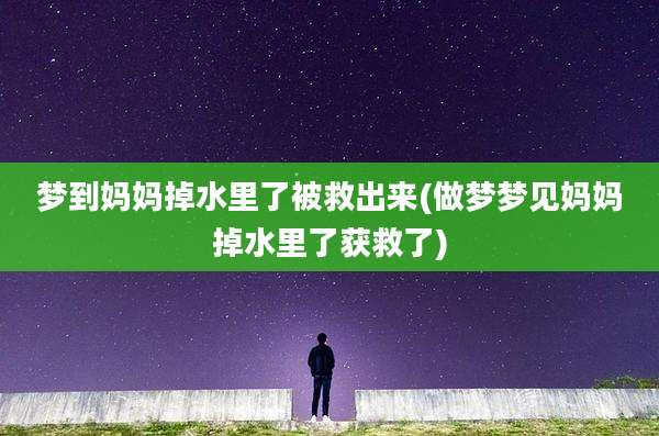梦到妈妈掉水里了被救出来(做梦梦见妈妈掉水里了获救了)