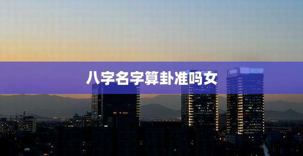 八字名字算卦准吗女