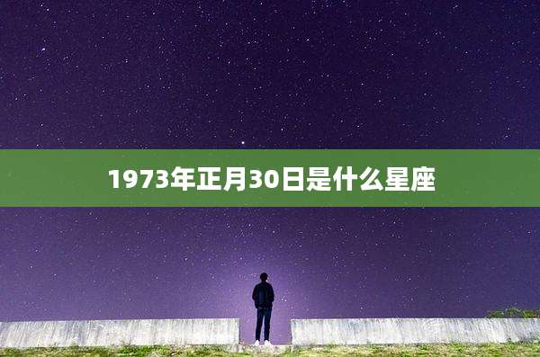 1973年正月30日是什么星座