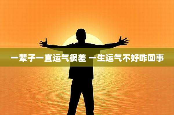一辈子一直运气很差 一生运气不好咋回事
