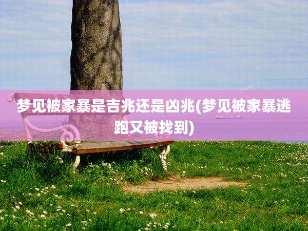 梦见被家暴是吉兆还是凶兆(梦见被家暴逃跑又被找到)