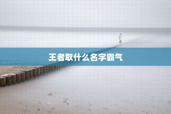 王者取什么名字霸气