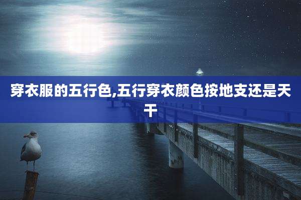 穿衣服的五行色,五行穿衣颜色按地支还是天干