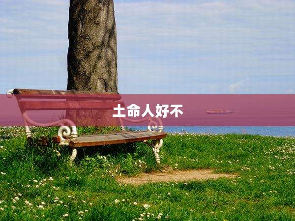 土命人好不