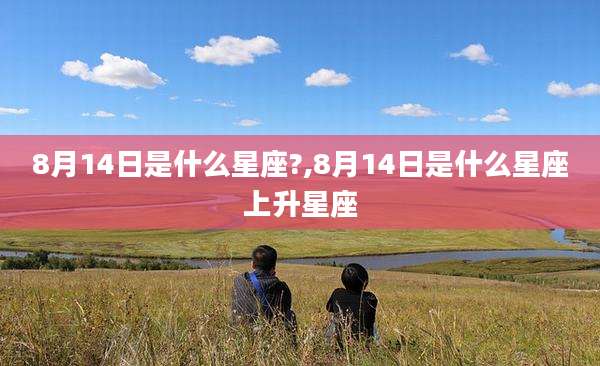 8月14日是什么星座?,8月14日是什么星座上升星座