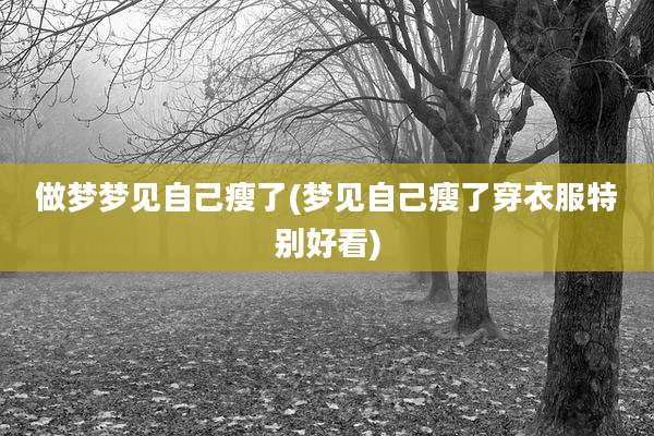 做梦梦见自己瘦了(梦见自己瘦了穿衣服特别好看)