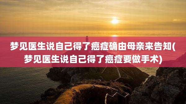 梦见医生说自己得了癌症确由母亲来告知(梦见医生说自己得了癌症要做手术)