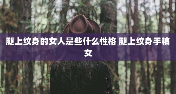 腿上纹身的女人是些什么性格 腿上纹身手稿女