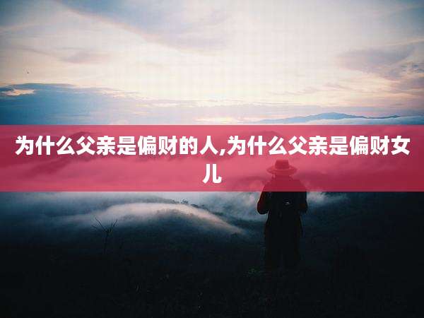 为什么父亲是偏财的人,为什么父亲是偏财女儿