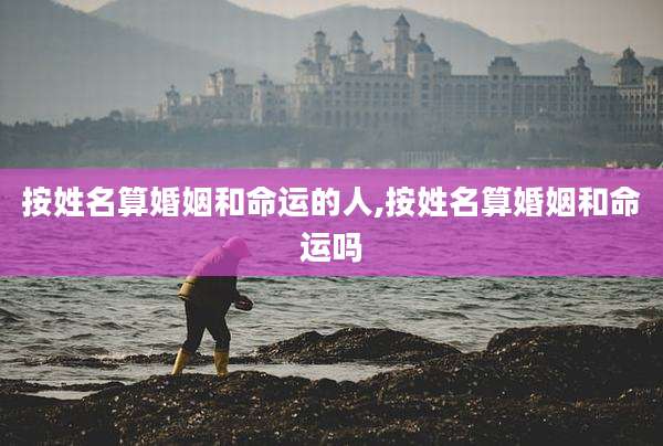 按姓名算婚姻和命运的人,按姓名算婚姻和命运吗