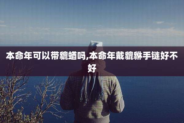 本命年可以带貔蝤吗,本命年戴貔貅手链好不好