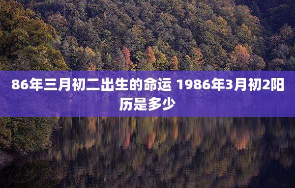 86年三月初二出生的命运 1986年3月初2阳历是多少
