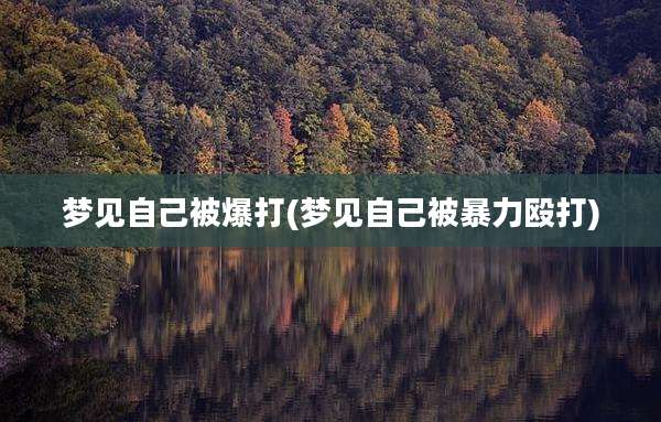 梦见自己被爆打(梦见自己被暴力殴打)