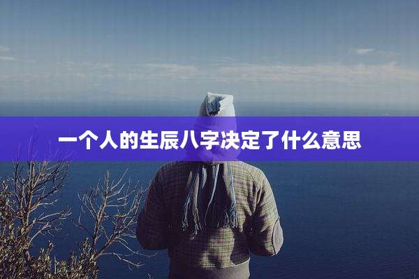 一个人的生辰八字决定了什么意思