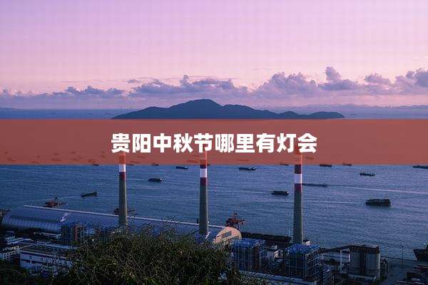贵阳中秋节哪里有灯会