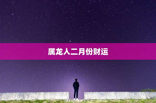 属龙人二月份财运