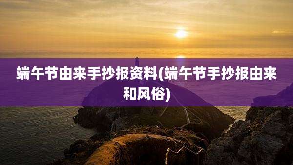 端午节由来手抄报资料(端午节手抄报由来和风俗)