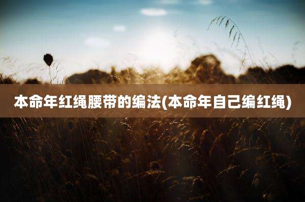 本命年红绳腰带的编法(本命年自己编红绳)
